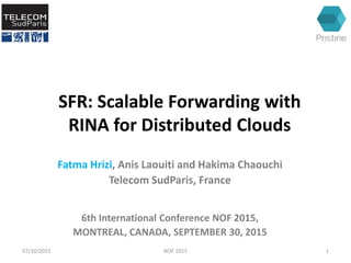 SFR: Scalable Forwarding with
RINA for Distributed Clouds
Fatma Hrizi, Anis Laouiti and Hakima Chaouchi
Telecom SudParis, France
6th International Conference NOF 2015,
MONTREAL, CANADA, SEPTEMBER 30, 2015
07/10/2015 1NOF 2015
 