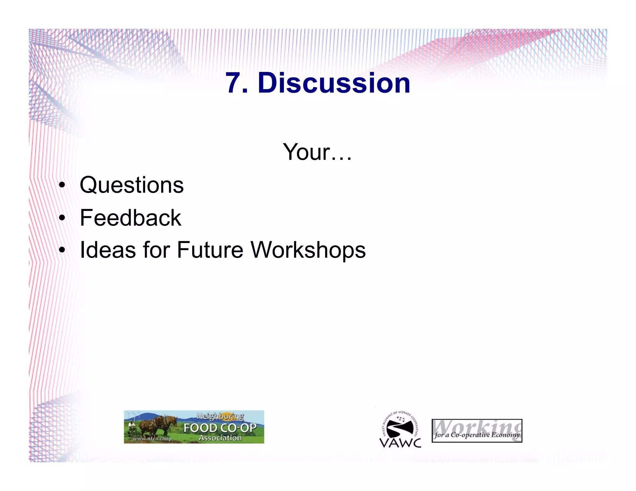 7. Discussion
Your…
•  Questions
•  Feedback
•  Ideas for Future Workshops
 