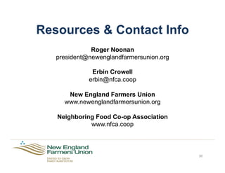 Resources & Contact Info
Roger Noonan
president@newenglandfarmersunion.org
Erbin Crowell
erbin@nfca.coop
New England Farmers Union
www.newenglandfarmersunion.org
Neighboring Food Co-op Association
www.nfca.coop
36
 