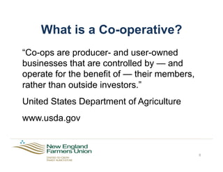 What is a Co-operative?
“Co-ops are producer- and user-owned
businesses that are controlled by — and
operate for the benefit of — their members,
rather than outside investors.”
United States Department of Agriculture
www.usda.gov
8
 
