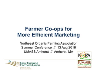 Farmer Co-ops for
More Efficient Marketing
Northeast Organic Farming Association
Summer Conference // 13 Aug 2016
UMASS Amherst // Amherst, MA
 