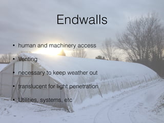 Endwalls
• human and machinery access
• Venting
• necessary to keep weather out
• translucent for light penetration
• Utilities, systems, etc
 
