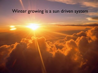 Winter growing is a sun driven system
 