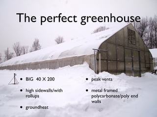 • BIG 40 X 200
• high sidewalls/with
rollups
• groundheat
• peak vents
• metal framed
polycarbonate/poly end
walls
The perfect greenhouse
 