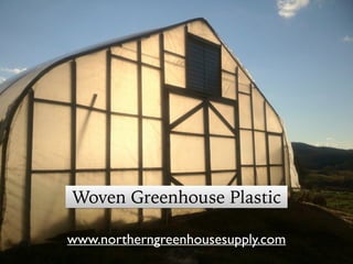 www.northerngreenhousesupply.com
Woven Greenhouse Plastic
 