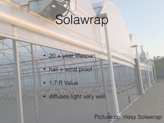 Solawrap
• 20 + year lifespan
• hail + wind proof
• 1.7 R Value
• diffuses light very well
Picture courtesy Solawrap
 