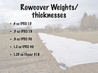 Rowcover Weights/
thicknesses
• .4 oz (PRO 15
• .5 oz (PRO 19
• .9 oz (PRO 30
• 1.2 oz (PRO 40
• 1.25 oz (Typar 518
 