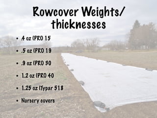 Rowcover Weights/
thicknesses
• .4 oz (PRO 15
• .5 oz (PRO 19
• .9 oz (PRO 30
• 1.2 oz (PRO 40
• 1.25 oz (Typar 518
• Nursery covers
 