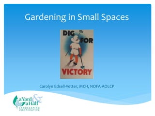Gardening in Small Spaces
Carolyn Edsell-Vetter, MCH, NOFA-AOLCP
 