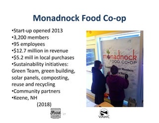 Monadnock Food Co-op
•Start-up opened 2013
•3,200 members
•95 employees
•$12.7 million in revenue
•$5.2 mill in local purc...