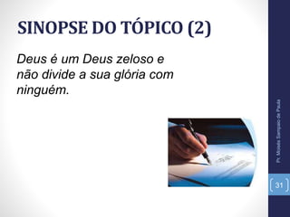 SINOPSE DO TÓPICO (2)
Pr.MoisésSampaiodePaula
31
Deus é um Deus zeloso e
não divide a sua glória com
ninguém.
 