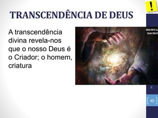 TRANSCENDÊNCIA DE DEUS
40
Pr.MoisésSampaiodePaula
A transcendência
divina revela-nos
que o nosso Deus é
o Criador; o homem,
criatura
 