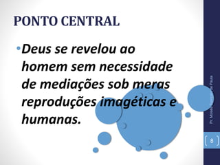 PONTO CENTRAL
•Deus se revelou ao
homem sem necessidade
de mediações sob meras
reproduções imagéticas e
humanas.
Pr.MoisésSampaiodePaula
8
 