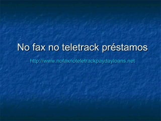 No fax no teletrack préstamosNo fax no teletrack préstamos
http://www.nofaxnoteletrackpaydayloans.nethttp://www.nofaxnoteletrackpaydayloans.net
 