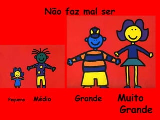 Não faz mal serPequeno	MédioGrandeMuito						         Grande