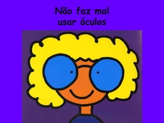 Não faz malusar óculos