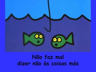 Não faz maldizer não às coisas más