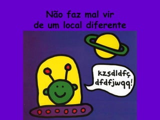 Não faz mal virde um local diferente
