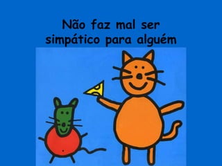 Não faz mal sersimpático para alguém