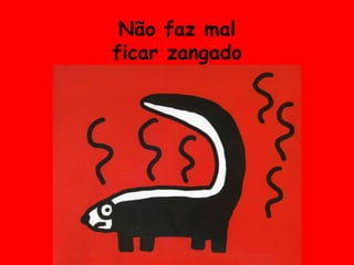 Não faz malficar zangado