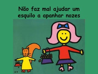 Não faz mal ajudar umesquilo a apanhar nozes