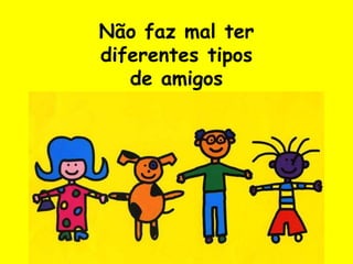 Não faz mal terdiferentes tiposde amigos