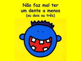 Não faz mal terum dente a menos(ou dois ou três)