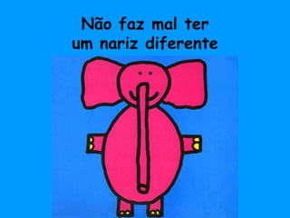 Não faz mal terum nariz diferente