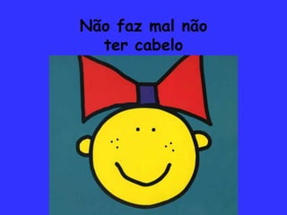 Não faz mal nãoter cabelo