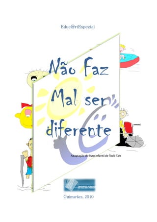 Educ@rtEspecial




Não Faz
 Mal ser
diferente
      Adaptação do livro infantil de Todd Tarr




   Guimarães, 2010
 