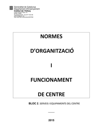 Generalitat de Catalunya
Departament d’Ensenyament
Institut de l’Arboç
Carrer Pompeu Fabra, s/n
43720 L’Arboç
Tel. 977 67 10 65 - Fax 977 18 63 68
e3007580@xtec.cat
http://www.xtec.cat/centres/e3007580
NORMES
D’ORGANITZACIÓ
I
FUNCIONAMENT
DE CENTRE
BLOC 2. SERVEIS I EQUIPAMENTS DEL CENTRE
_____
2015
 