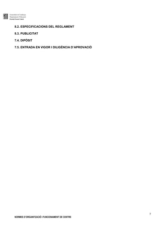 Generalitat de Catalunya
Departament d’Educació
Escola Ernest Lluch
7
NORMES D’ORGANITZACIÓ I FUNCIONAMENT DE CENTRE
8.2. ESPECIFICACIONS DEL REGLAMENT
8.3. PUBLICITAT
7.4. DIPÒSIT
7.5. ENTRADA EN VIGOR I DILIGÈNCIA D’APROVACIÓ
 