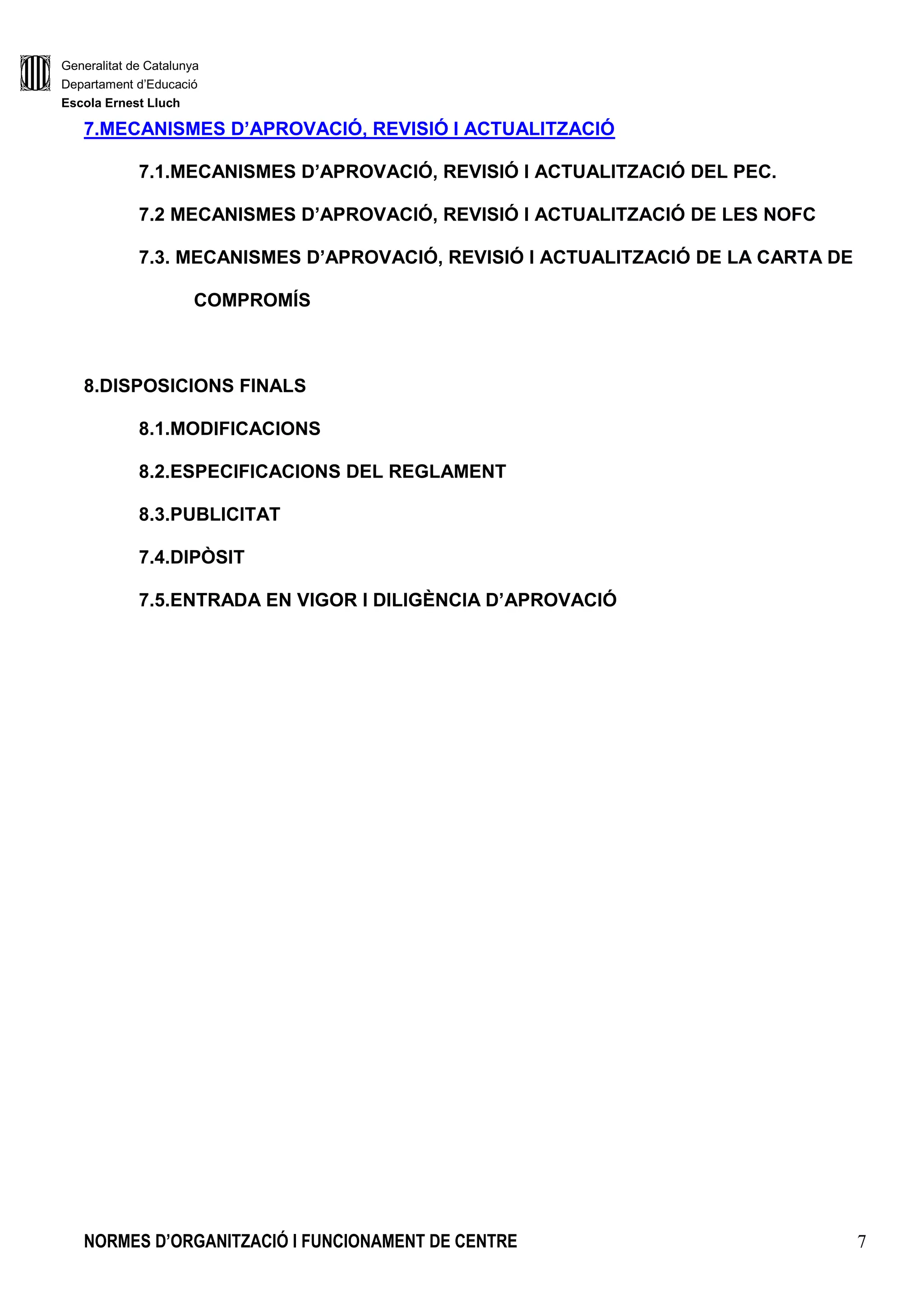 Generalitat de Catalunya
Departament d’Educació
Escola Ernest Lluch
NORMES D’ORGANITZACIÓ I FUNCIONAMENT DE CENTRE 3
2.1.4.El tutor/a
2.1.5.Els mestres especialistes
2.1.6.Criteris de substitució en cas d’absències de curta durada
2.1.7.Criteris d’adscripció del professorat en cicles, àrees i cursos.
2.1.8.Mecanismes de coordinació docent: horari d’exclusives
2.1.9.Gestió absències professorat
2.2.ORGANITZACIÓ DE L’ALUMNAT
2.2.1.Acollida de l’alumnat nouvingut
2.2.2.Preinscripció i matrícula
2.2.3.Assignació de l’alumnat en diferents grups
2.2.4.Retencions de l’alumnat
2.2.5.Drets i deures de l’alumnat
2.3.ATENCIÓ A LA DIVERSITAT
2.3.1. Criteris d’atenció a la diversitat
2.3.2 Organització d’atenció a la diversitat: SEP, reforços,..
2.3.3. Equip d’Orientació
2.3.4. CAD social
2.3.5. Comissió d’atenció a la diversitat
2.3.6.Coordinació amb recursos externs: EAP, CSMIJ,…
2.3.7.Escolaritat compartida
2.4.ACCIÓ I COORDINACIÓ TUTORIAL
 