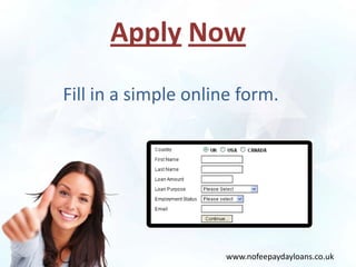 Apply Now
Fill in a simple online form.




                     www.nofeepaydayloans.co.uk
 