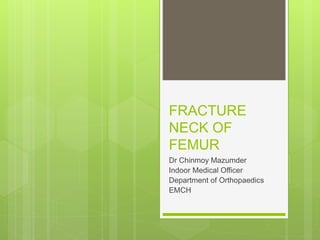 FRACTURE
NECK OF
FEMUR
Dr Chinmoy Mazumder
Indoor Medical Officer
Department of Orthopaedics
EMCH
 
