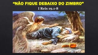 “NÃO FIQUE DEBAIXO DO ZIMBRO”
I Reis 19.1-8
 