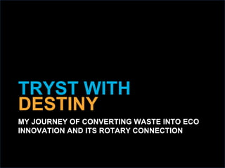 2018 YEO Preconvention
TRYST WITH
DESTINY
MY JOURNEY OF CONVERTING WASTE INTO ECO
INNOVATION AND ITS ROTARY CONNECTION
 