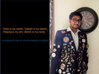2018 YEO Preconvention
– I N T R O D U C T I O N A S A N E X C H A N G E S T U D E N T
“India is my nation, Valsad is my station.
Helping is my aim, Binish is my name. ”
 