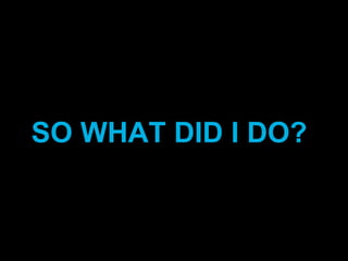 SO WHAT DID I DO?
 