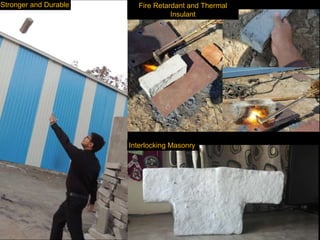 Stronger and Durable
Interlocking Masonry
Fire Retardant and Thermal
Insulant
 