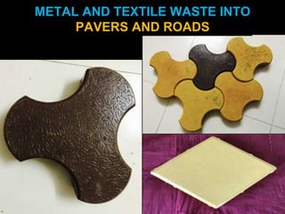 METAL AND TEXTILE WASTE INTO
PAVERS AND ROADS
 