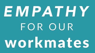 E M PAT H Y
F O R $ O U R
workmates
 