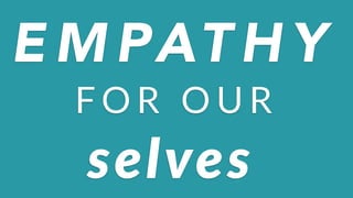 E M PAT H Y
F O R $ O U R
selves
 