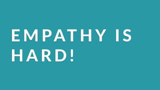 E M PAT H Y( I S (
H A R D !
 