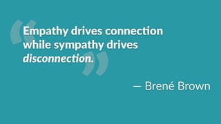 ”“
Empathy2drives2connec7on22
while2sympathy2drives2
disconnec7on.(
22
—"Brené"Brown
 