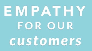 E M PAT H Y
customers
F O R ( O U R
 