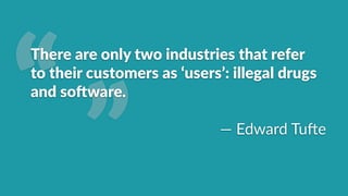 ”“
There2are2only2two2industries2that2refer22
to2their2customers2as2‘users’:2illegal2drugs2
and2so?ware.2
—"Edward"Tu/e
 