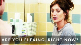 A R E (YO U ( F L E X I N G , ( R I G H T( N OW ?
 