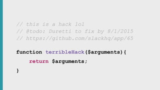 // https://github.com/slackhq/app/65
// @todo: Duretti to fix by 8/1/2015
// this is a hack lol
function terribleHack($arguments){
return $arguments;
}
 