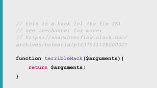 // https://snackoverflow.slack.com/
archives/botmania/p1437511128000021
// see in-channel for more:
// this is a hack lol (to fix IE)
function terribleHack($arguments){
return $arguments;
}
 
